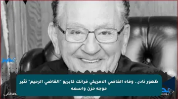 ظهور نادر.. وفاة القاضي الأمريكي فرانك كابريو “القاضي الرحيم” تثير موجة حزن واسعة